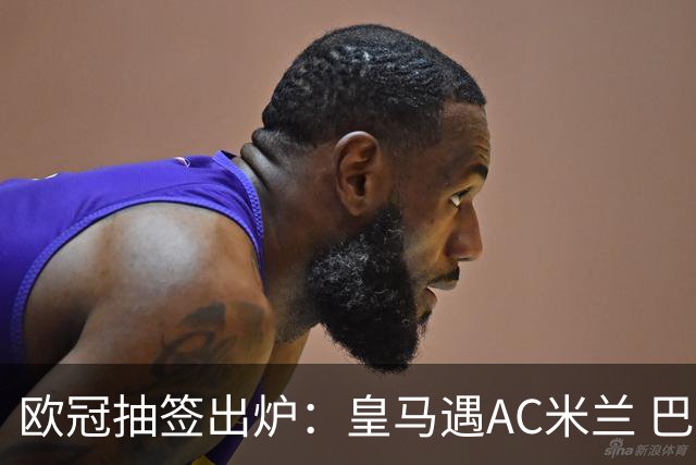 欧冠抽签出炉：皇马遇AC米兰 巴萨碰拜仁